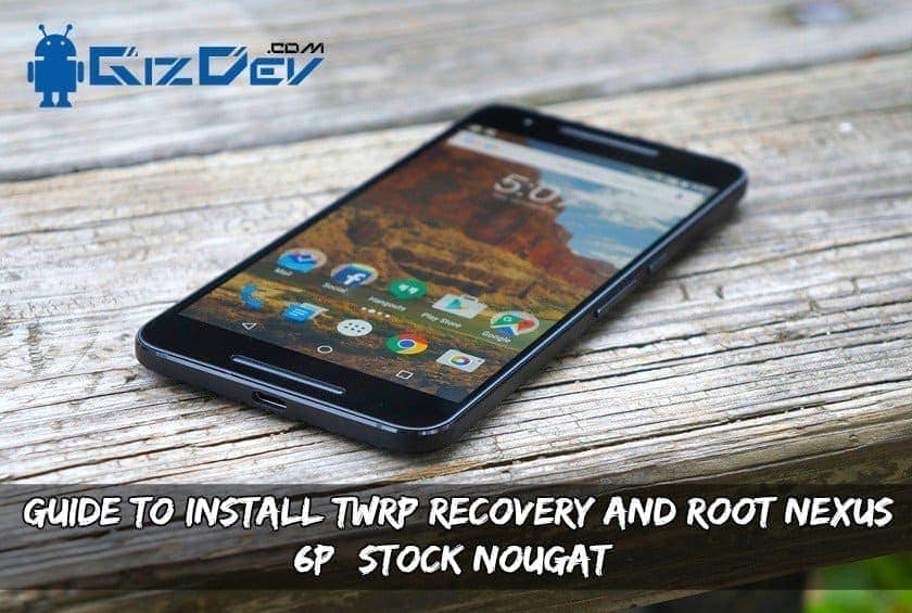 Install TWRP Recovery Root Nexus 6P Nougat