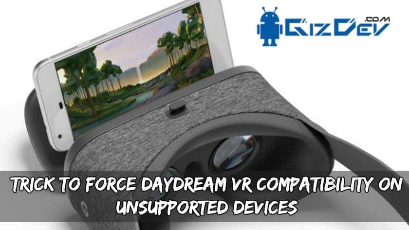 Tutoriel pour forcer la compatibilité de son smartphone sur Daydream View