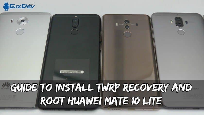 Guide To Install TWRP Recovery And Root Huawei Mate 10 Lite
