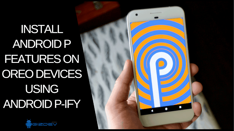 Install Android P Features On OREO Devices Using Android P-Ify Install Android P Features On OREO Devices Using Android P Ify - Install Android P Features On OREO Devices Using Android P-Ify