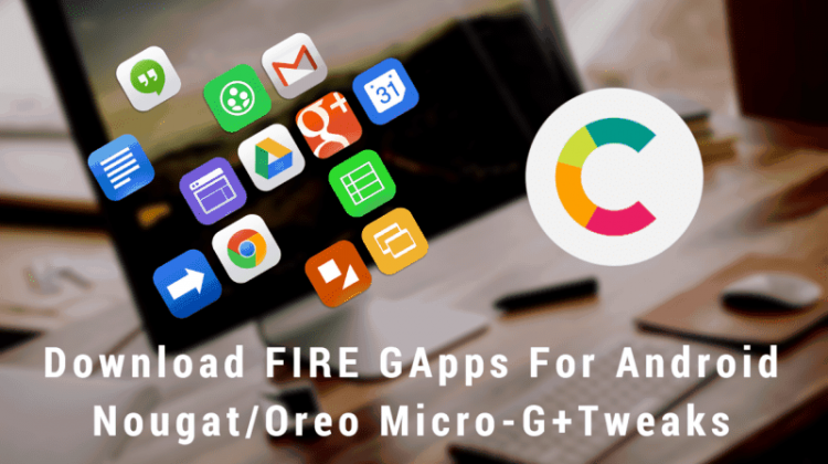 FIRE GApps For Android NougatOreo Micro-G+Tweaks