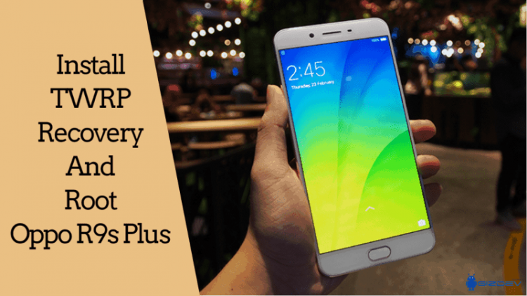 TWRP Recovery And Root Oppo R9s Plus