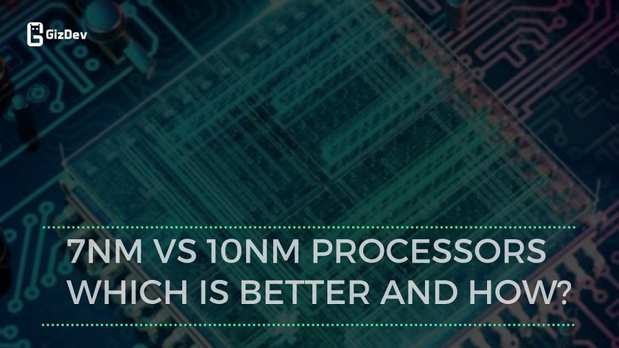 7nm vs 10nm processors Which is better and how?