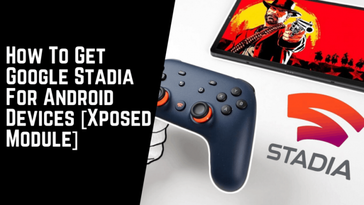 How To Get Google Stadia For Android Devices [Xposed Module]