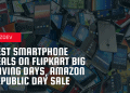 Best Smartphone Deals On Flipkart Big Saving Days, Amazon Republic day Sale