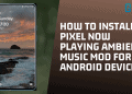 How To Install Pixel Now Playing Ambient Music MOD For Android Devices